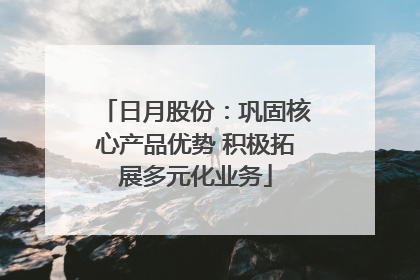 日月股份：巩固核心产品优势 积极拓展多元化业务